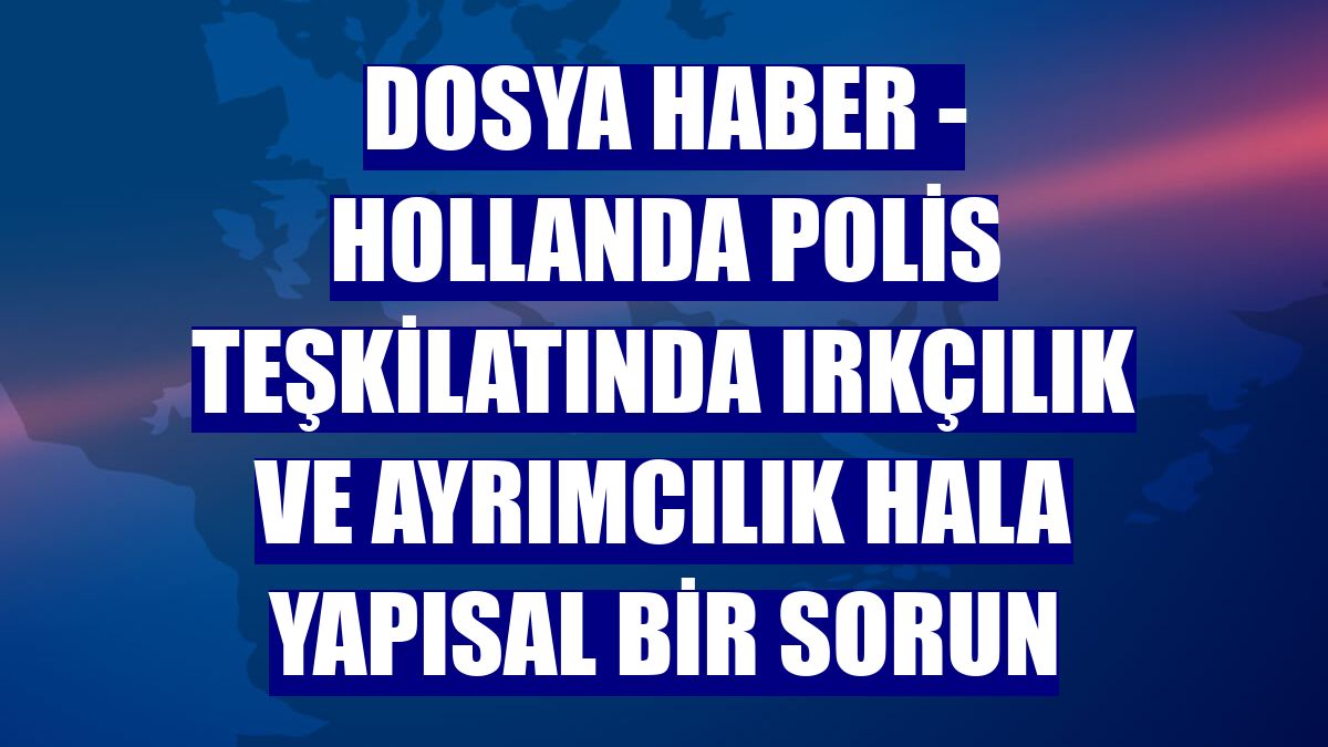 DOSYA HABER - Hollanda polis teşkilatında ırkçılık ve ayrımcılık hala yapısal bir sorun
