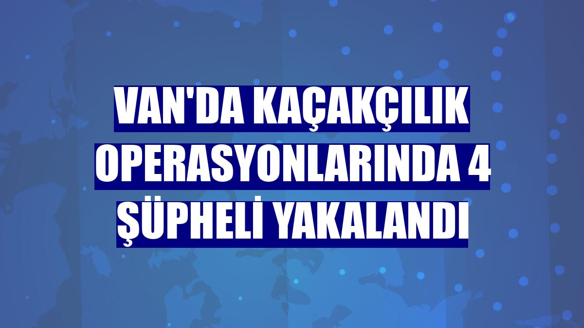 Van'da kaçakçılık operasyonlarında 4 şüpheli yakalandı