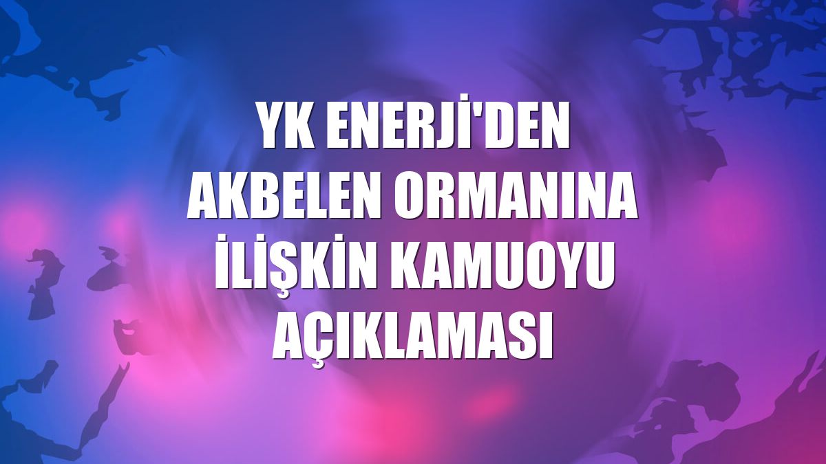 YK Enerji'den Akbelen ormanına ilişkin kamuoyu açıklaması