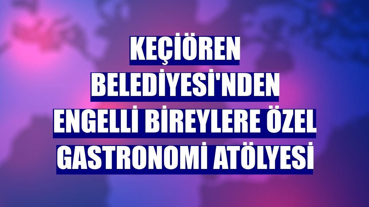 Keçiören Belediyesi'nden engelli bireylere özel gastronomi atölyesi