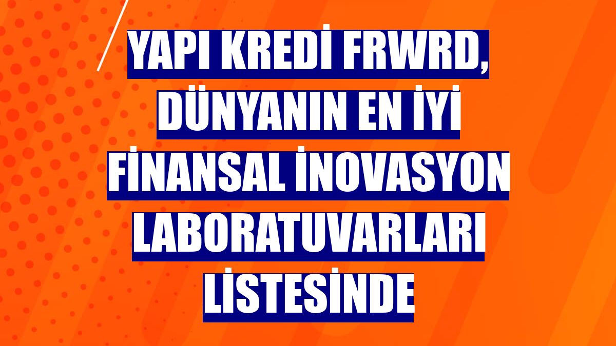 Yapı Kredi FRWRD, dünyanın en iyi finansal inovasyon laboratuvarları listesinde