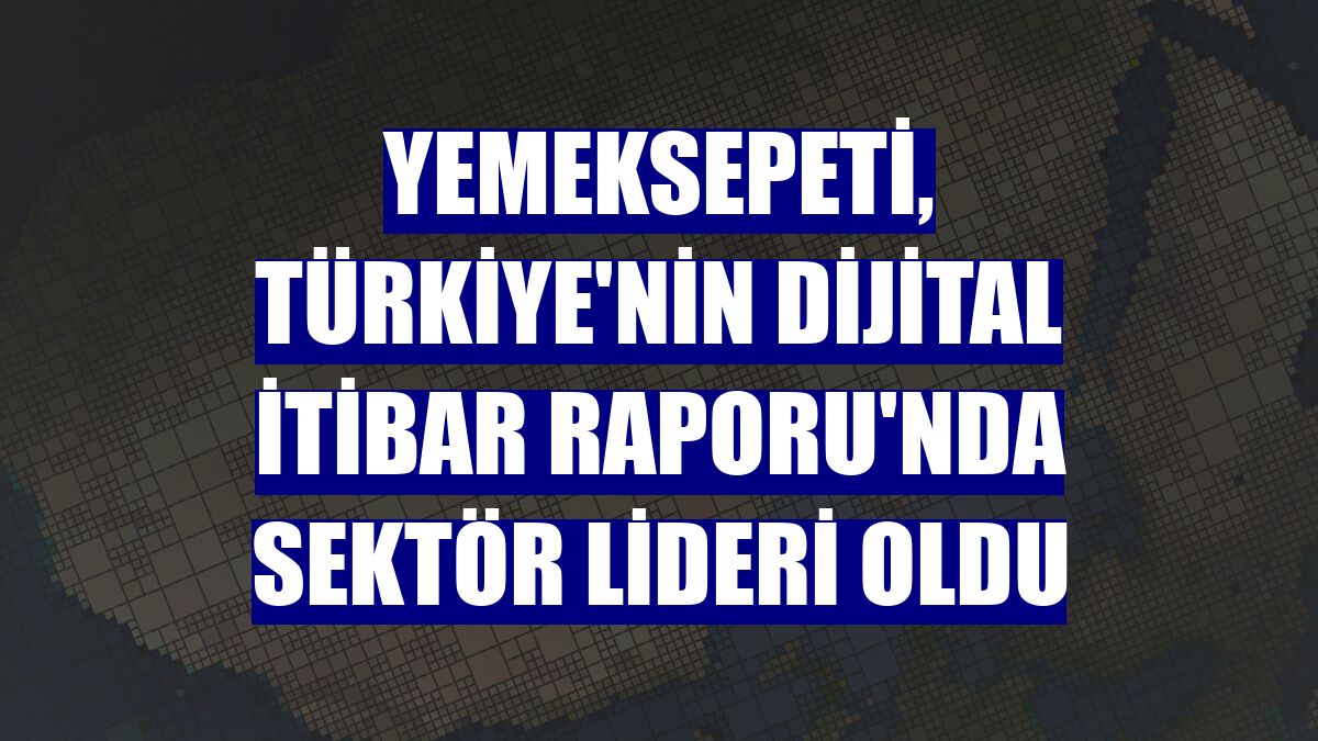 Yemeksepeti, Türkiye'nin Dijital İtibar Raporu'nda sektör lideri oldu