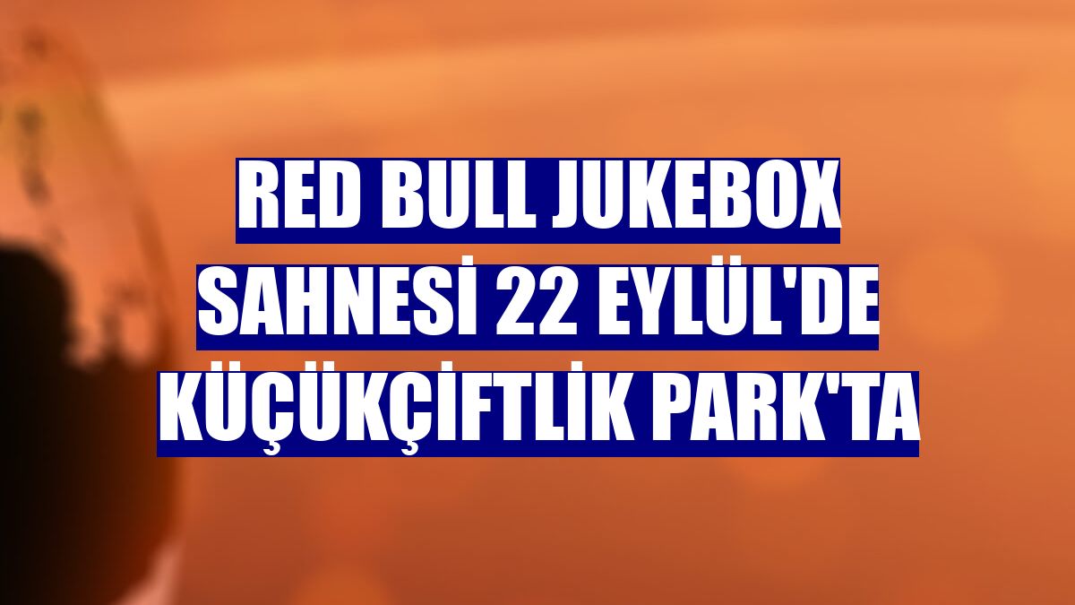 Red Bull Jukebox Sahnesi 22 Eylül'de KüçükÇiftlik Park'ta