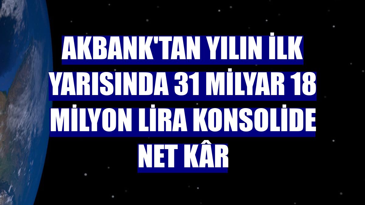 Akbank'tan yılın ilk yarısında 31 milyar 18 milyon lira konsolide net kâr