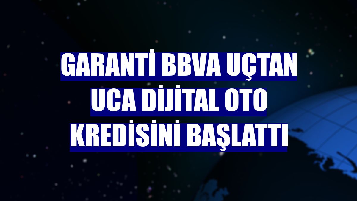 Garanti BBVA uçtan uca dijital oto kredisini başlattı