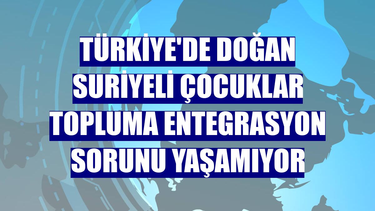 Türkiye'de doğan Suriyeli çocuklar topluma entegrasyon sorunu yaşamıyor