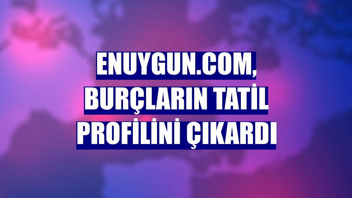 Enuygun.com, burçların tatil profilini çıkardı