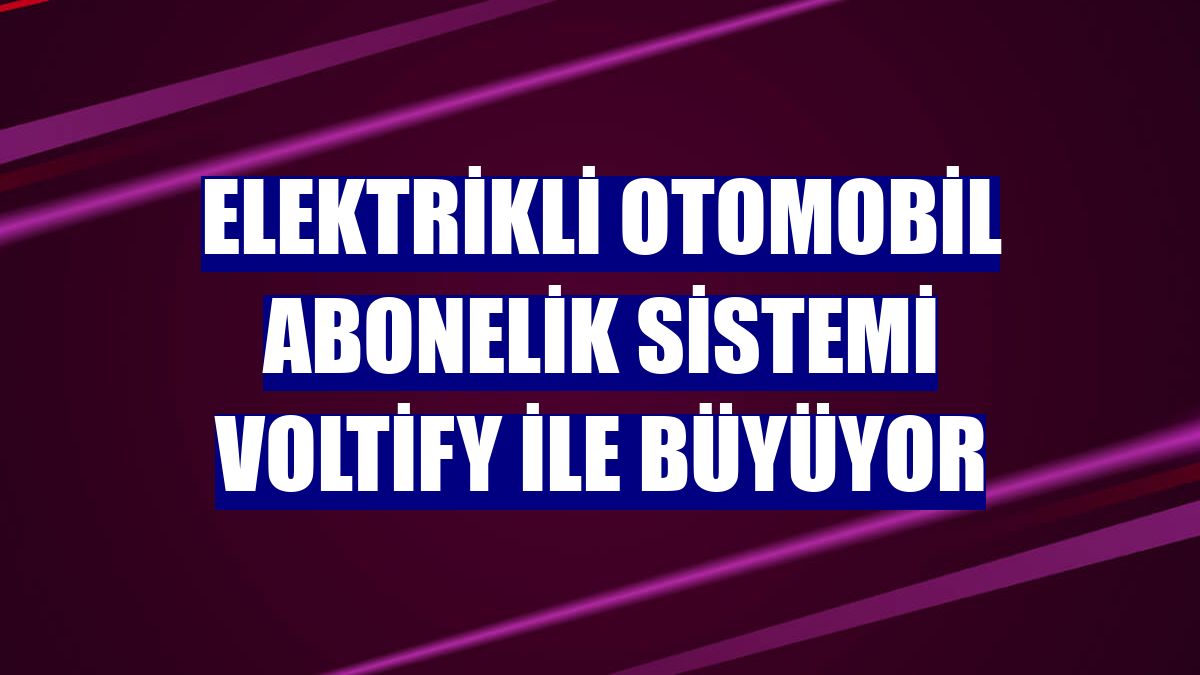 Elektrikli otomobil abonelik sistemi Voltify ile büyüyor