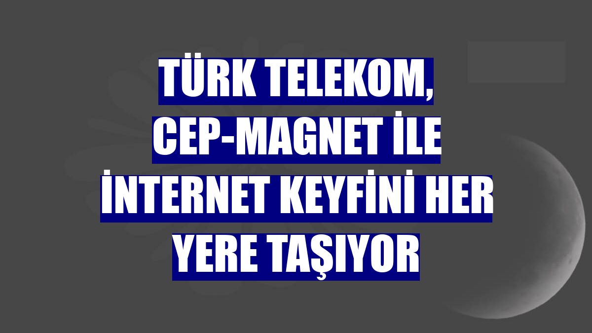 Türk Telekom, Cep-Magnet ile internet keyfini her yere taşıyor