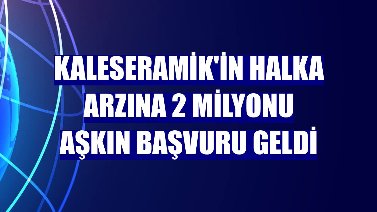 Kaleseramik'in halka arzına 2 milyonu aşkın başvuru geldi