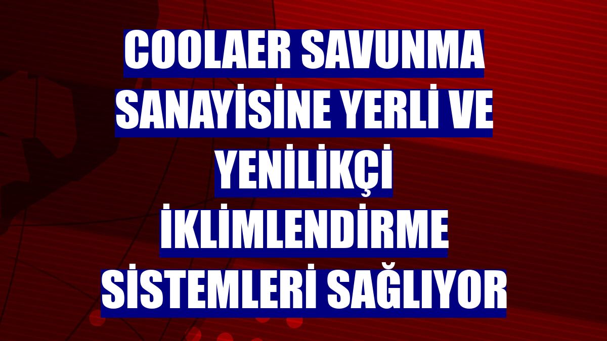 CoolAer savunma sanayisine yerli ve yenilikçi iklimlendirme sistemleri sağlıyor