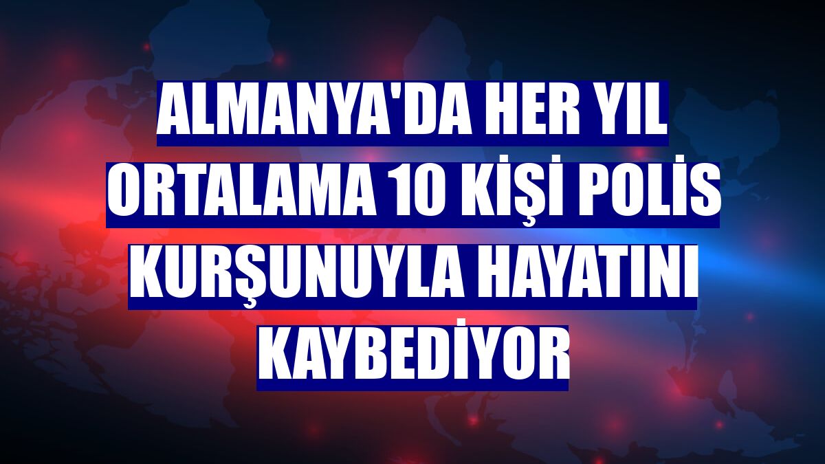 Almanya'da her yıl ortalama 10 kişi polis kurşunuyla hayatını kaybediyor