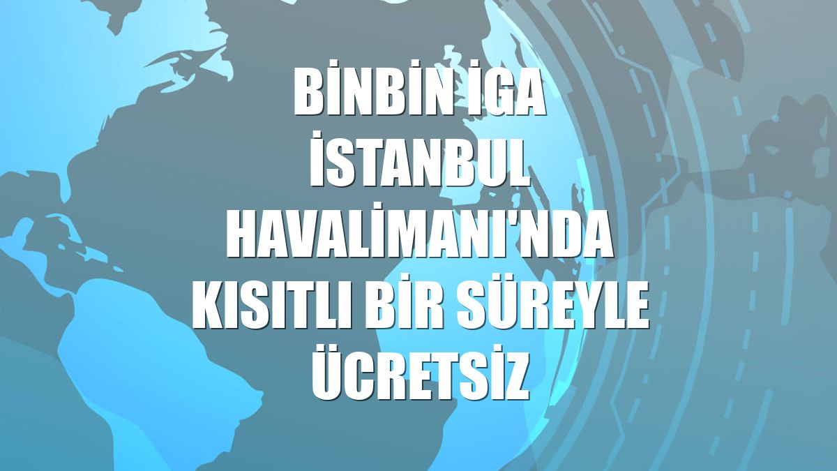 BinBin İGA İstanbul Havalimanı'nda kısıtlı bir süreyle ücretsiz