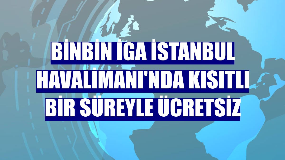 BinBin İGA İstanbul Havalimanı'nda kısıtlı bir süreyle ücretsiz