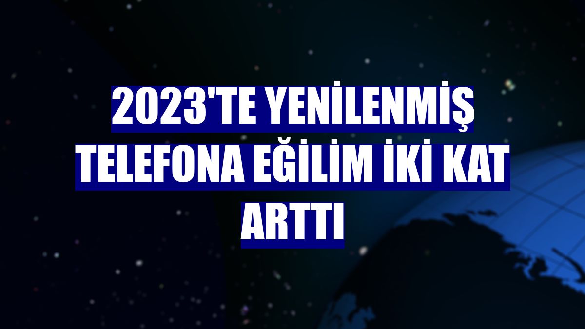2023'te yenilenmiş telefona eğilim iki kat arttı