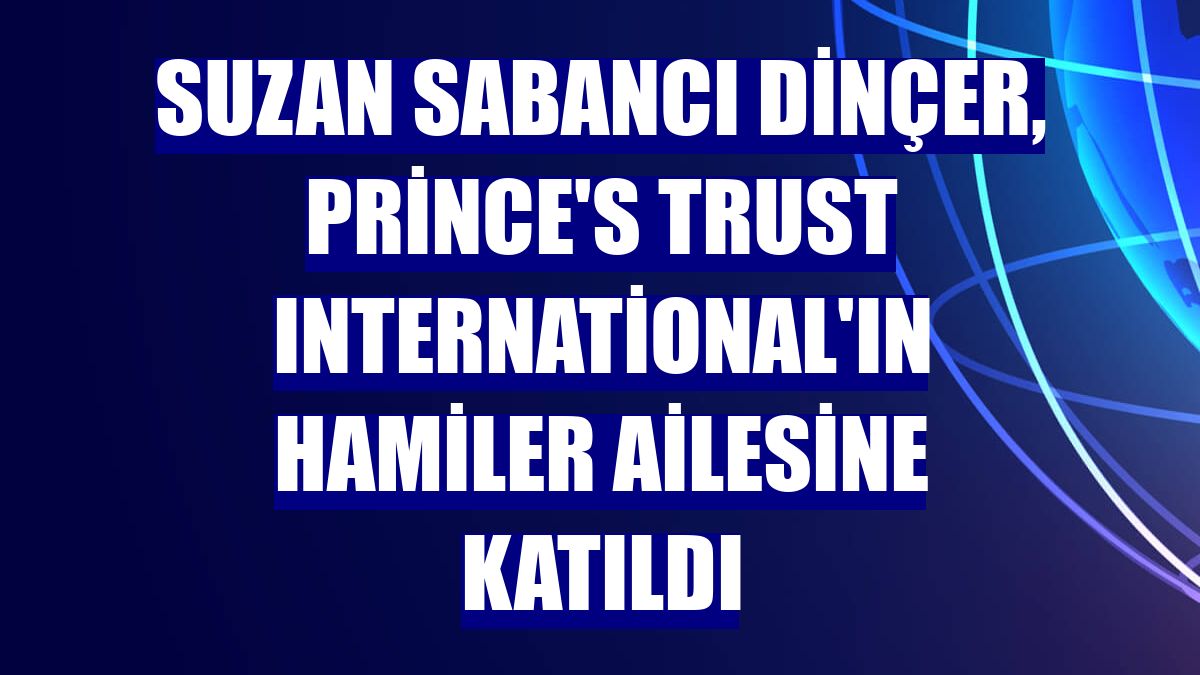Suzan Sabancı Dinçer, Prince's Trust International'ın hamiler ailesine katıldı