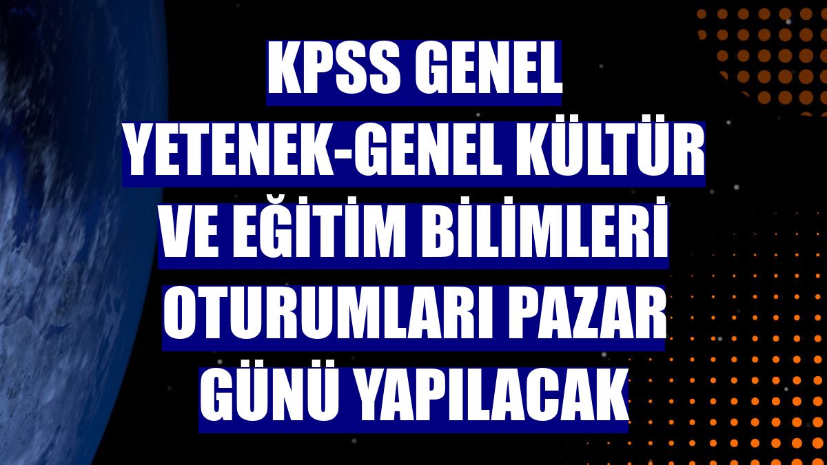 KPSS Genel Yetenek-Genel Kültür ve Eğitim Bilimleri oturumları pazar günü yapılacak
