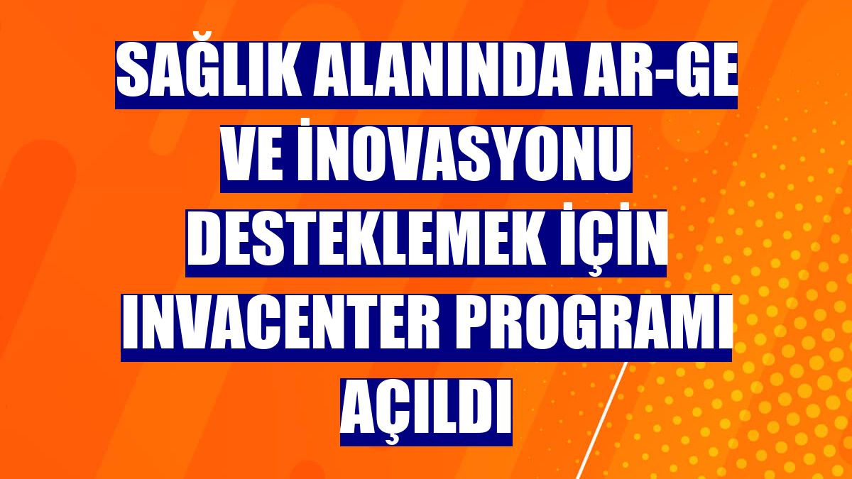 Sağlık Alanında AR-GE ve inovasyonu desteklemek için INVAcenter Programı açıldı