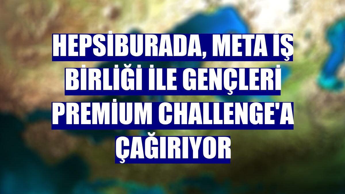 Hepsiburada, Meta iş birliği ile gençleri Premium Challenge'a çağırıyor