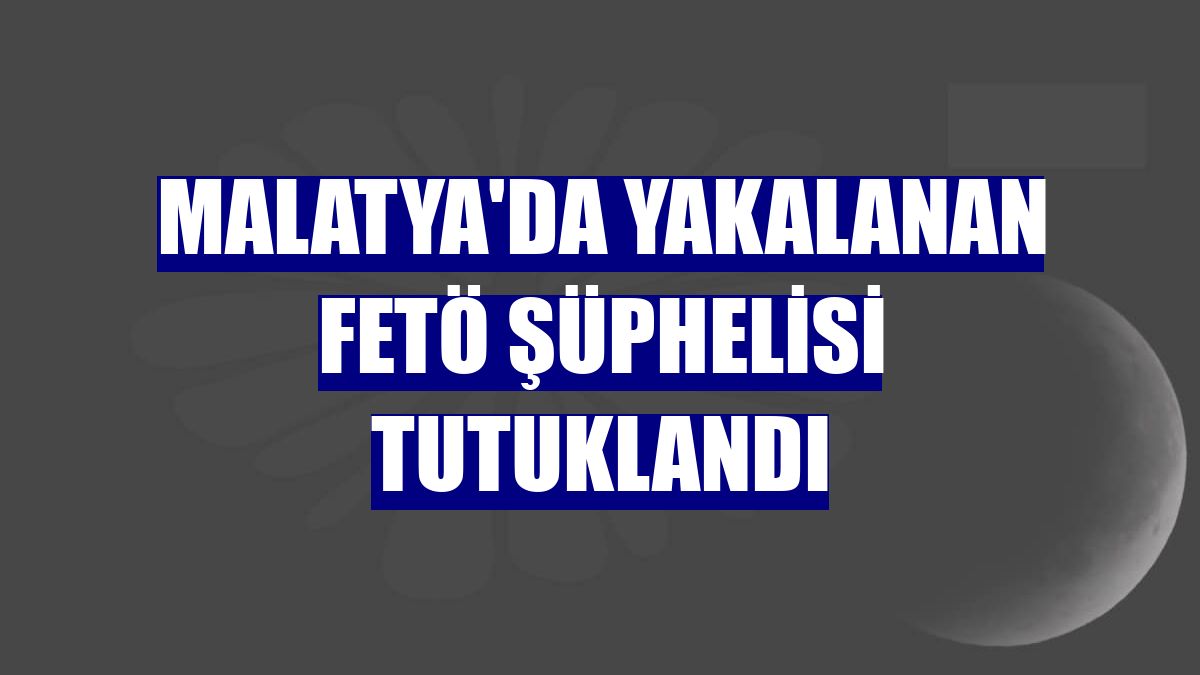 Malatya'da yakalanan FETÖ şüphelisi tutuklandı