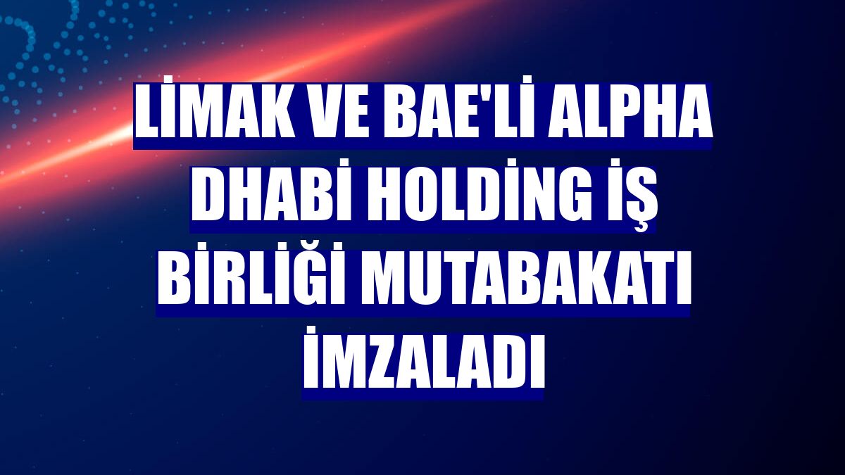 Limak ve BAE'li Alpha Dhabi Holding iş birliği mutabakatı imzaladı