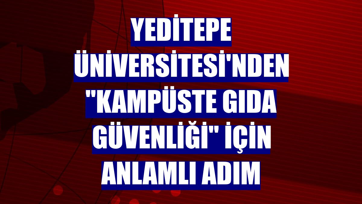 Yeditepe Üniversitesi'nden 'kampüste gıda güvenliği' için anlamlı adım