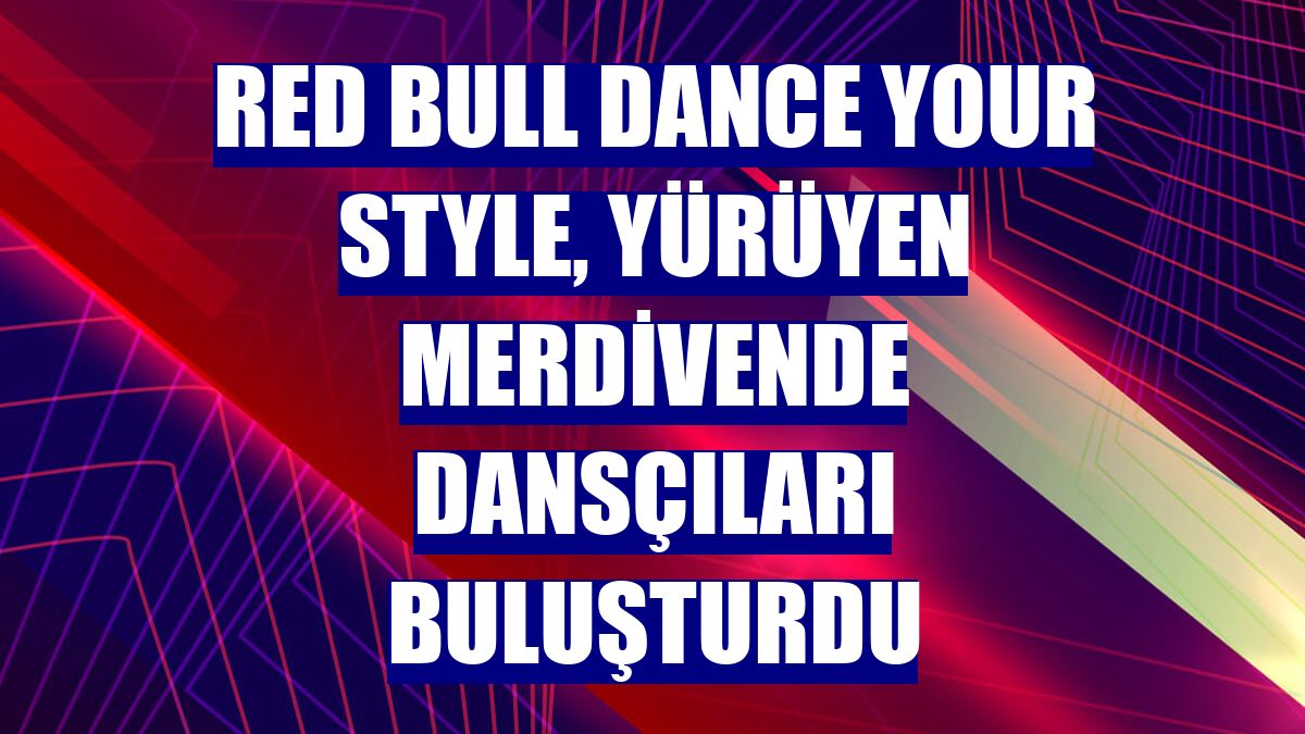 Red Bull Dance Your Style, yürüyen merdivende dansçıları buluşturdu