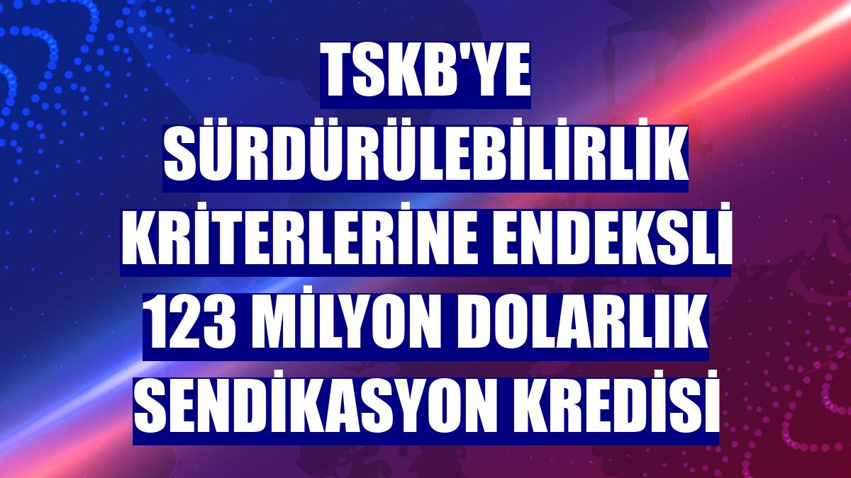 TSKB'ye sürdürülebilirlik kriterlerine endeksli 123 milyon dolarlık sendikasyon kredisi