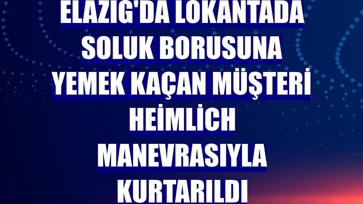 Elazığ'da lokantada soluk borusuna yemek kaçan müşteri Heimlich manevrasıyla kurtarıldı