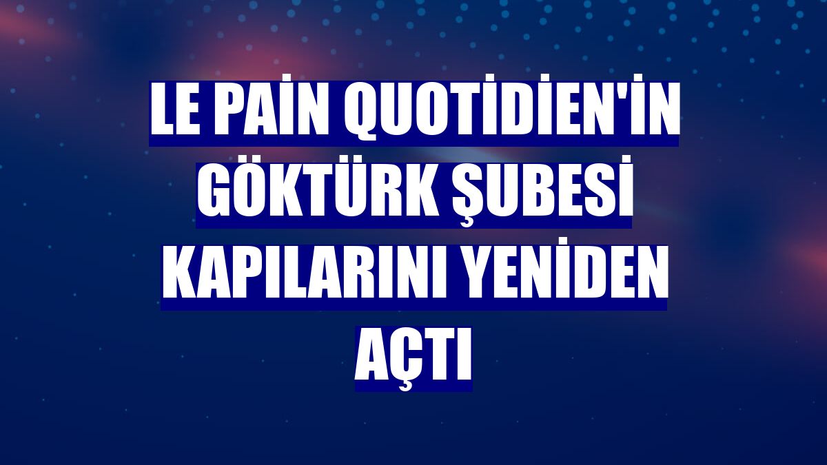 Le Pain Quotidien'in Göktürk şubesi kapılarını yeniden açtı