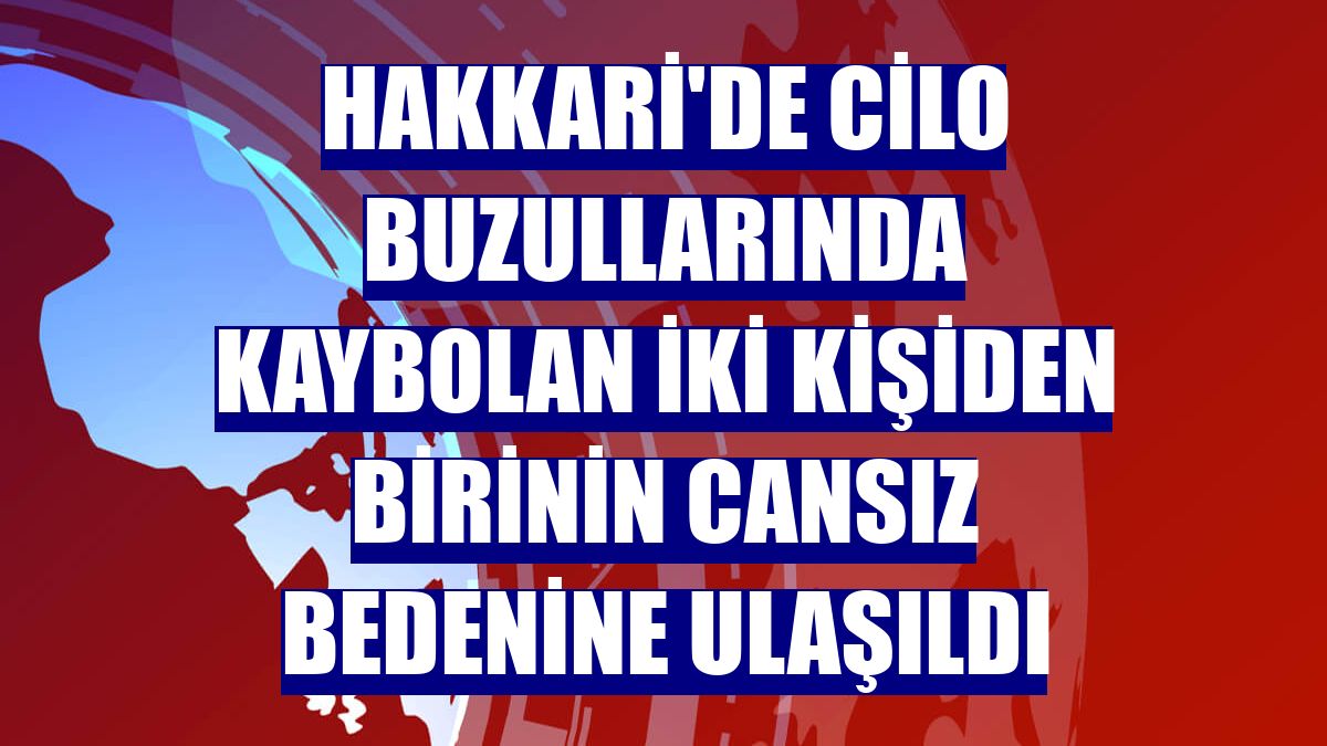 Hakkari'de Cilo buzullarında kaybolan iki kişiden birinin cansız bedenine ulaşıldı