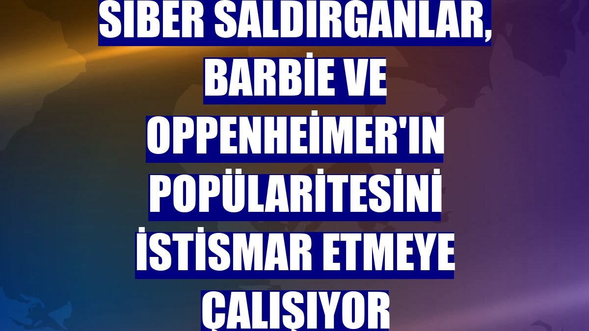 Siber saldırganlar, Barbie ve Oppenheimer'ın popülaritesini istismar etmeye çalışıyor