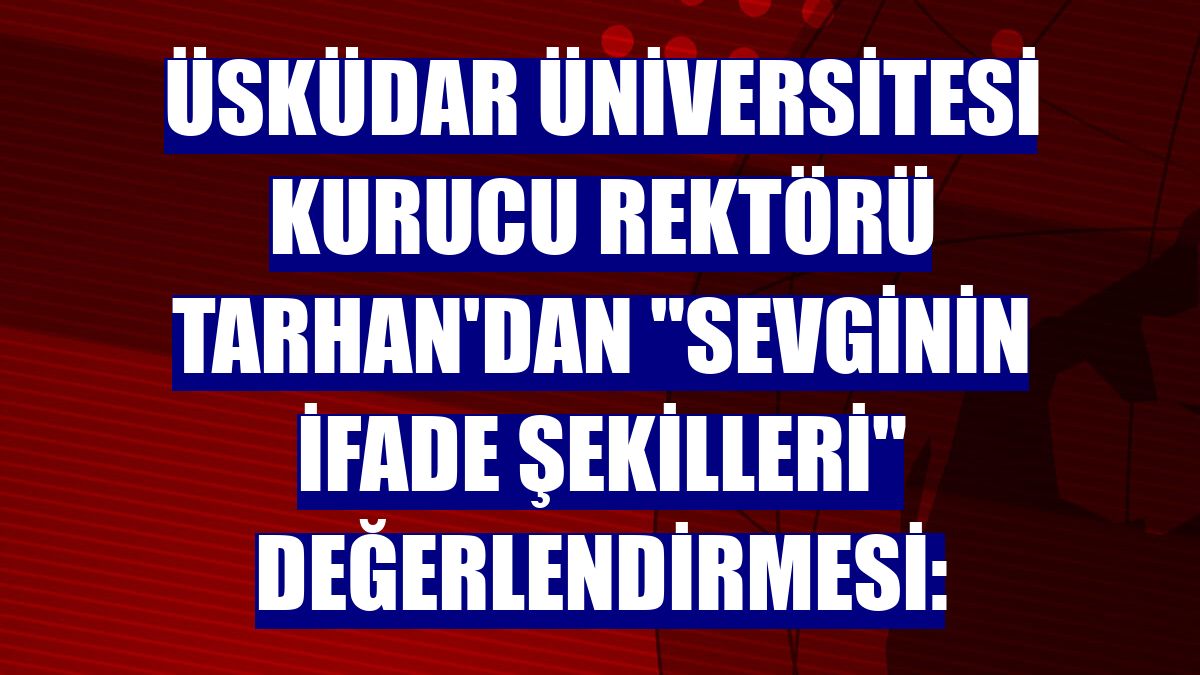 Üsküdar Üniversitesi Kurucu Rektörü Tarhan'dan 'sevginin ifade şekilleri' değerlendirmesi: