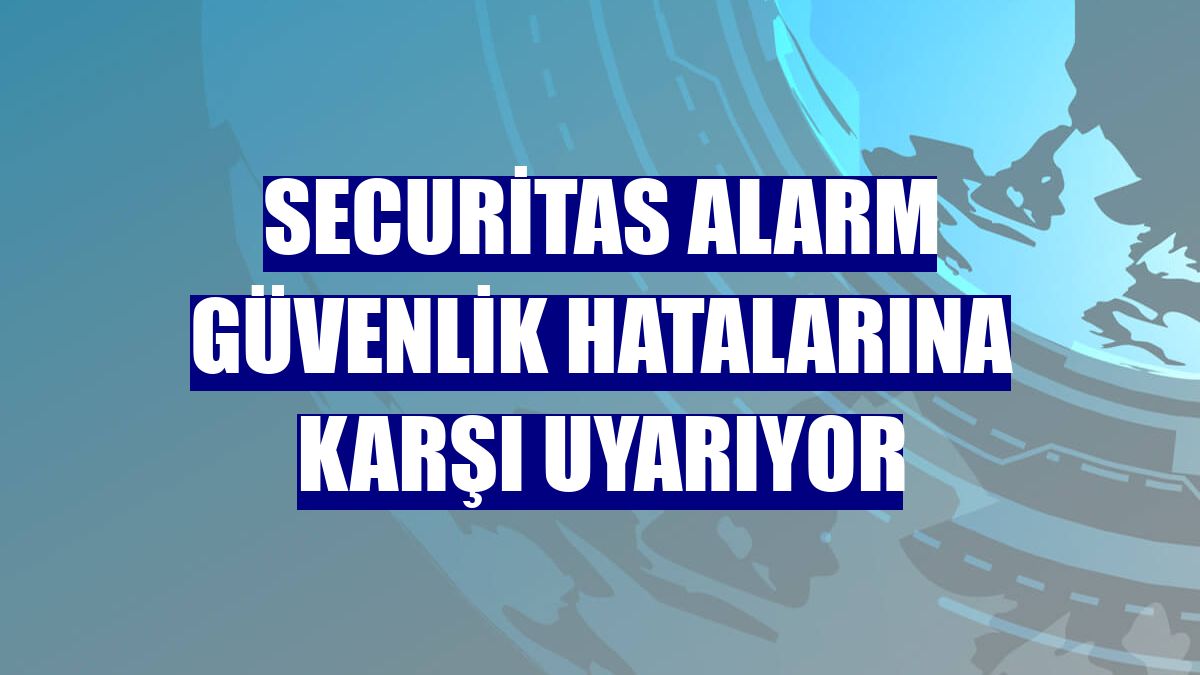 Securitas Alarm güvenlik hatalarına karşı uyarıyor