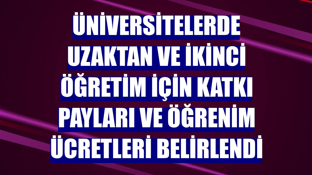 Üniversitelerde uzaktan ve ikinci öğretim için katkı payları ve öğrenim ücretleri belirlendi