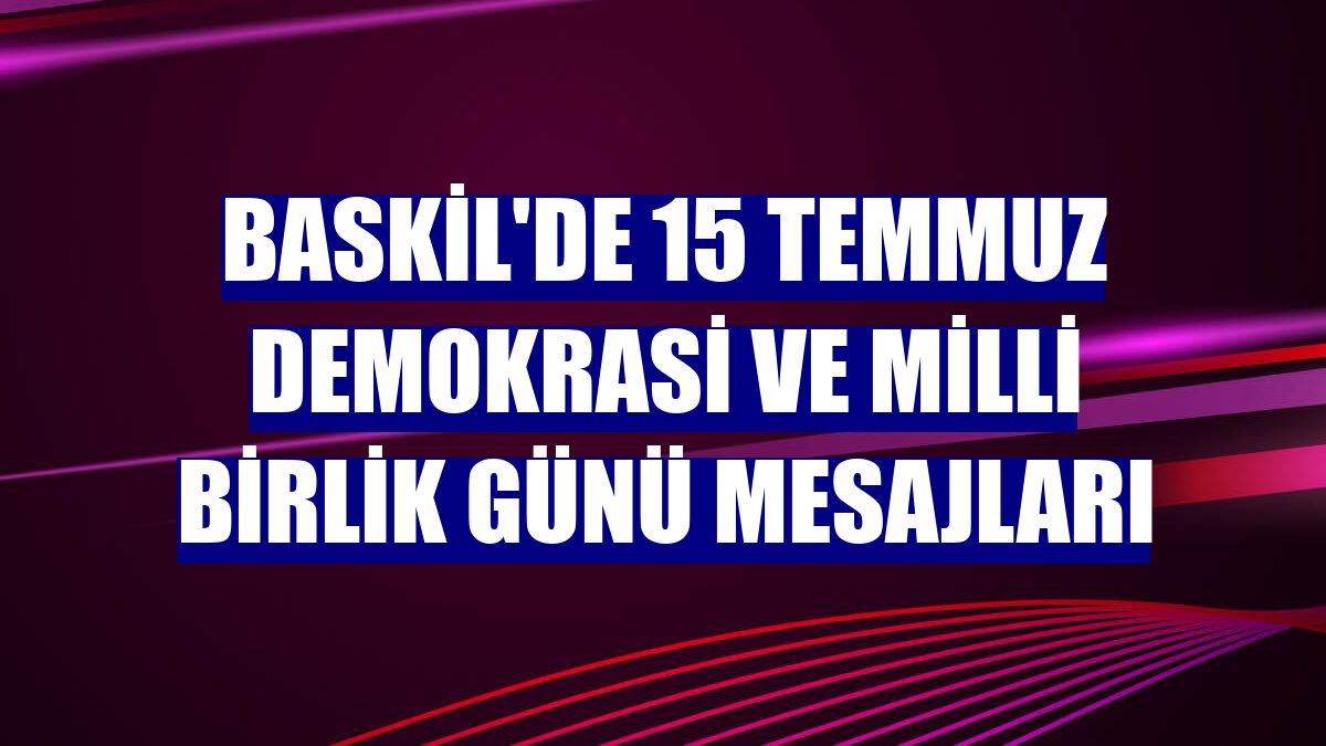 Baskil'de 15 Temmuz Demokrasi ve Milli Birlik Günü mesajları