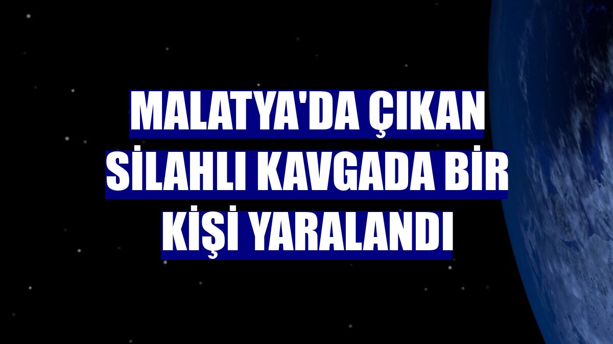 Malatya'da çıkan silahlı kavgada bir kişi yaralandı