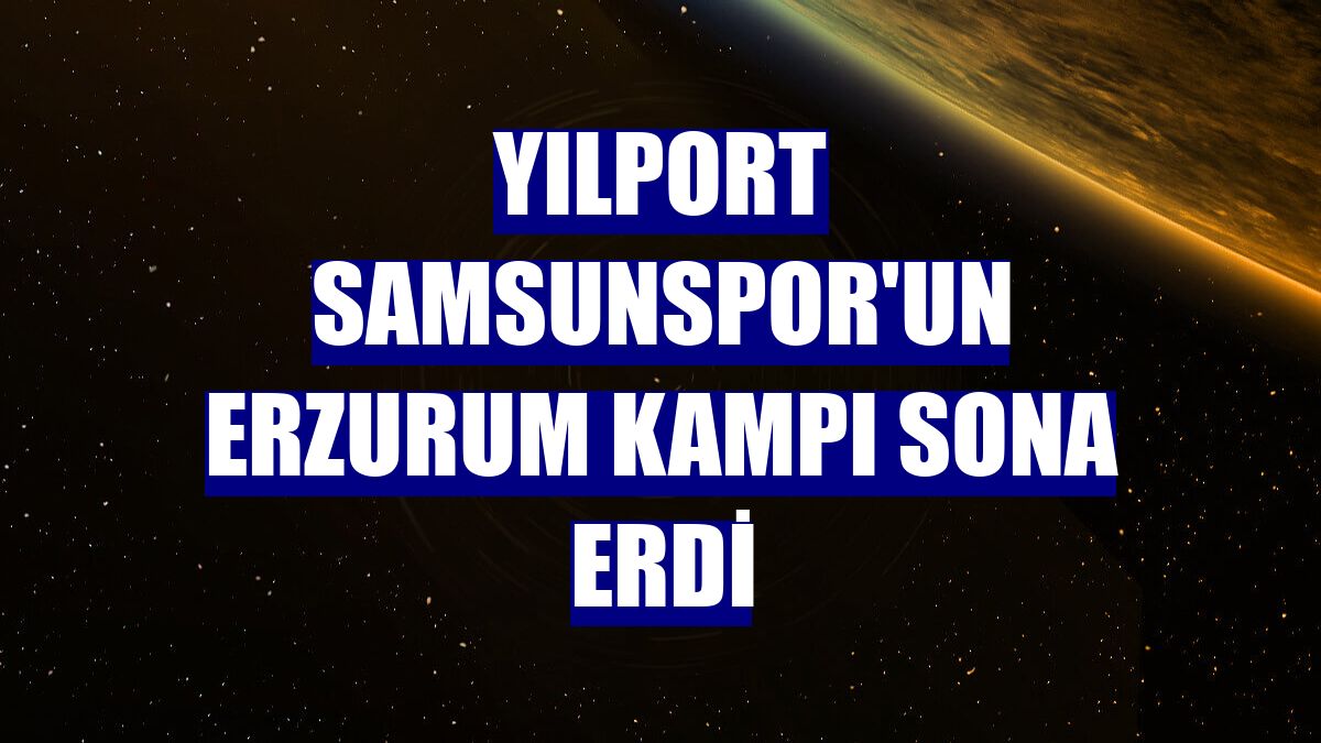 Yılport Samsunspor'un Erzurum kampı sona erdi