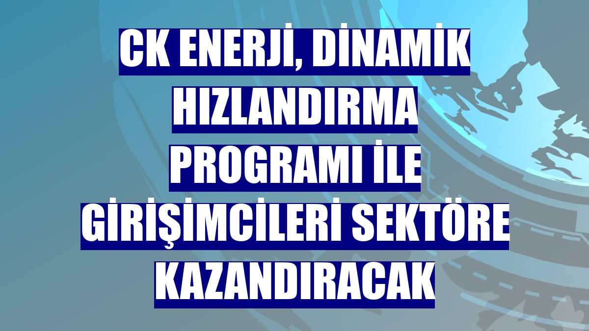 CK Enerji, Dinamik Hızlandırma Programı ile girişimcileri sektöre kazandıracak