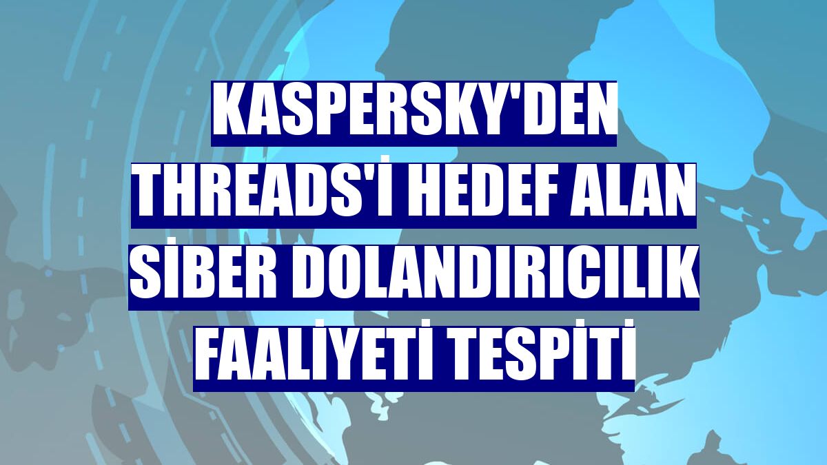 Kaspersky'den Threads'i hedef alan siber dolandırıcılık faaliyeti tespiti