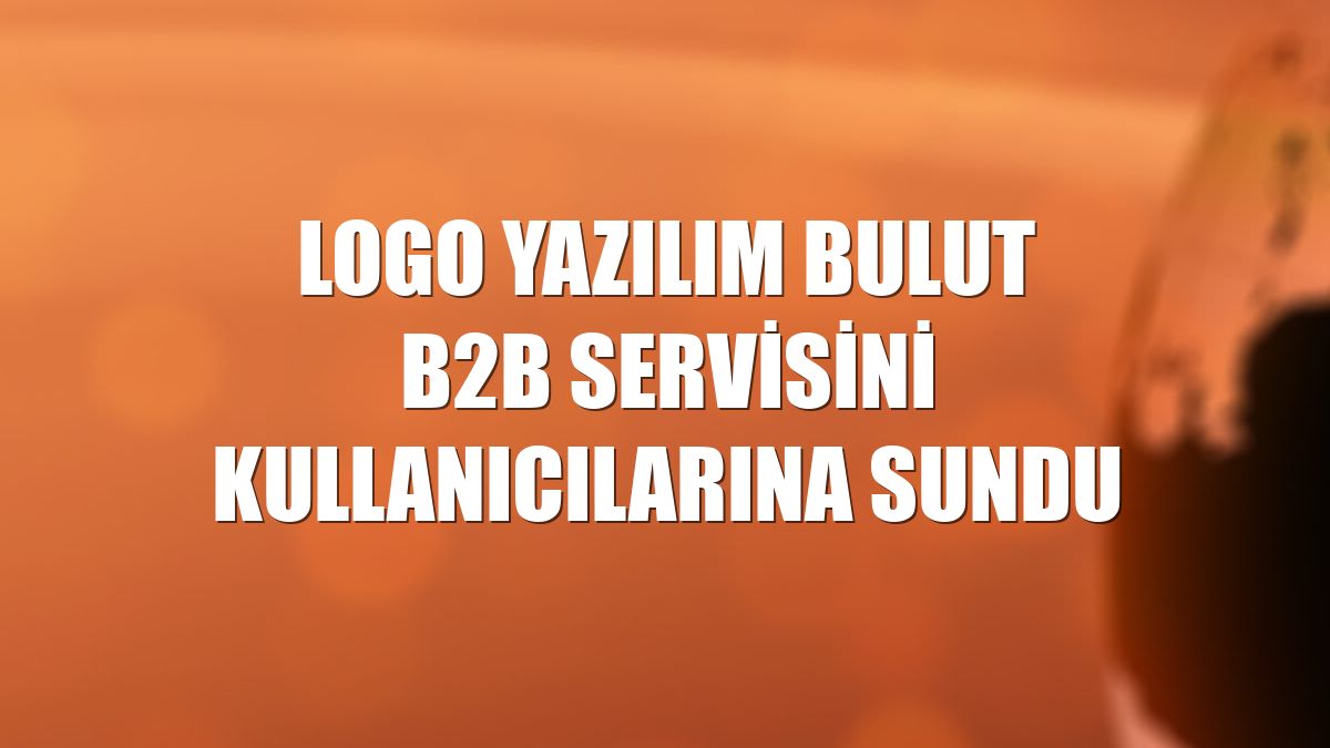 Logo Yazılım Bulut B2B servisini kullanıcılarına sundu