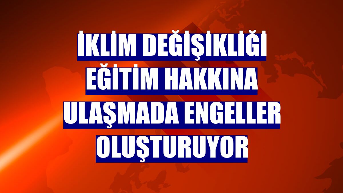 İklim değişikliği eğitim hakkına ulaşmada engeller oluşturuyor