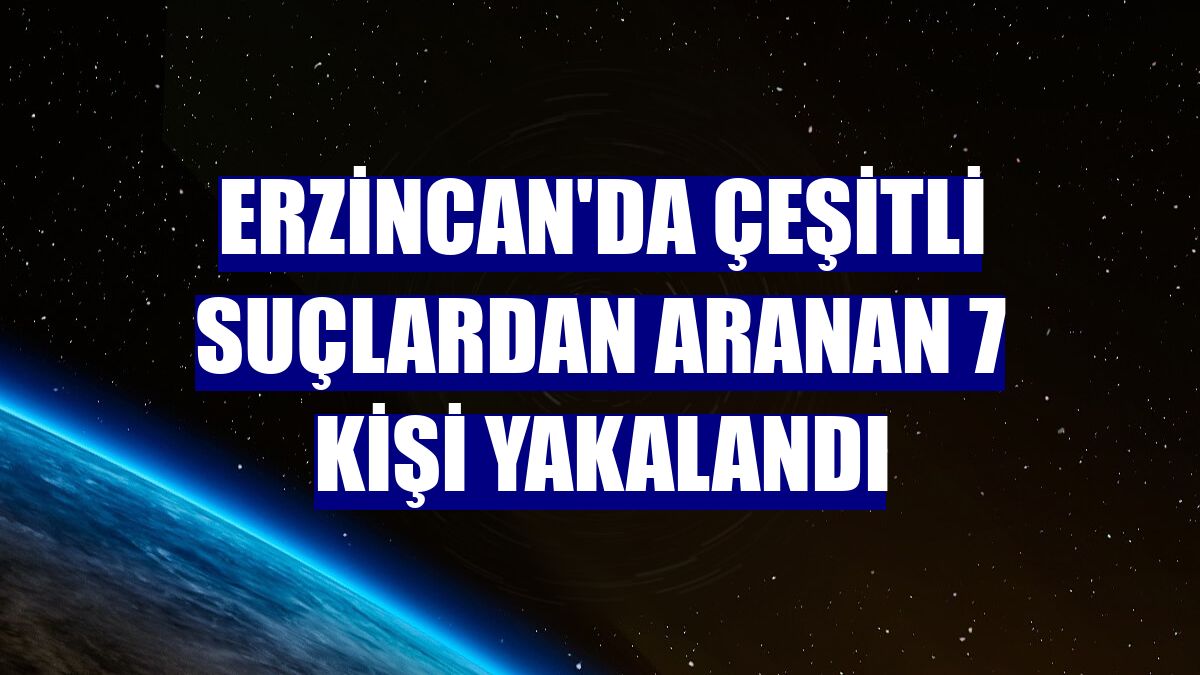 Erzincan'da çeşitli suçlardan aranan 7 kişi yakalandı