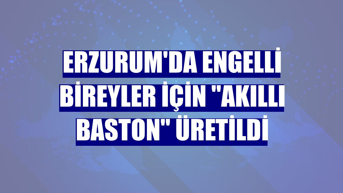 Erzurum'da engelli bireyler için "akıllı baston" üretildi