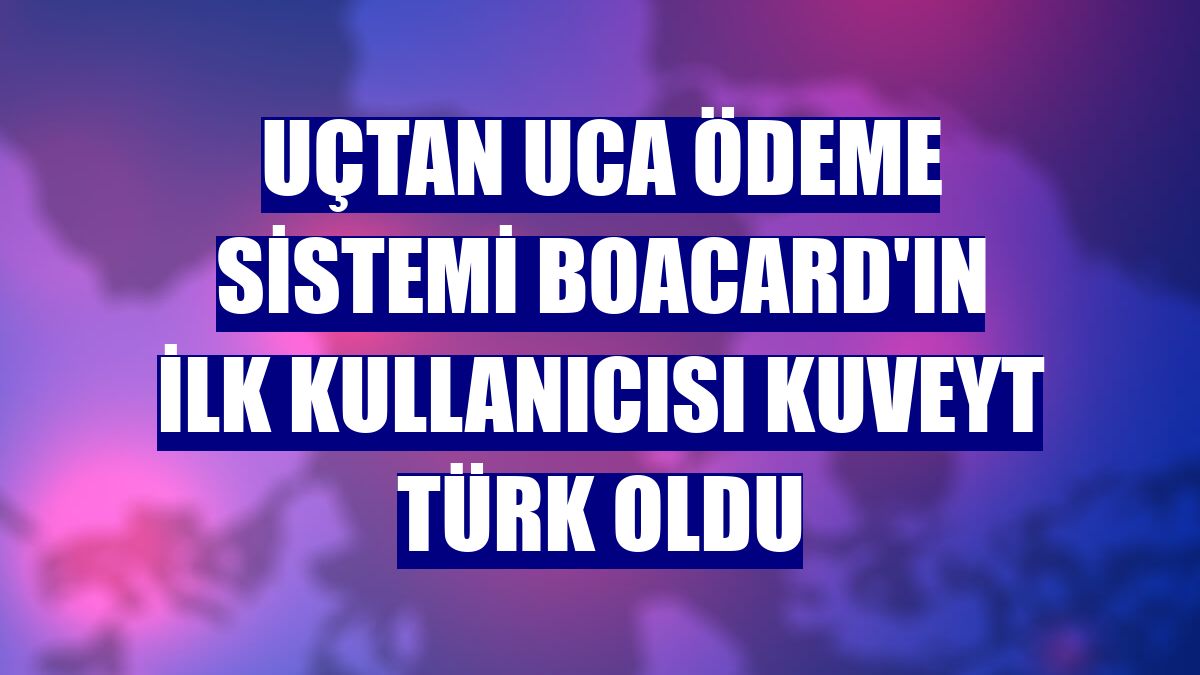 Uçtan uca ödeme sistemi BOACard'ın ilk kullanıcısı Kuveyt Türk oldu