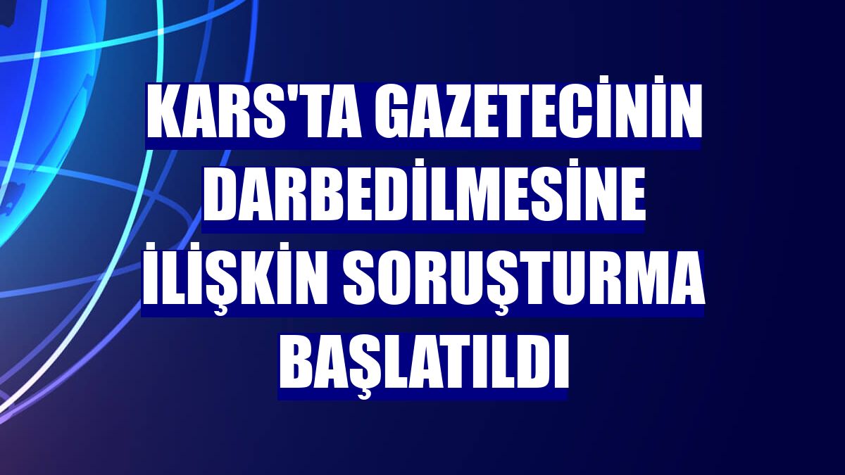 Kars'ta gazetecinin darbedilmesine ilişkin soruşturma başlatıldı