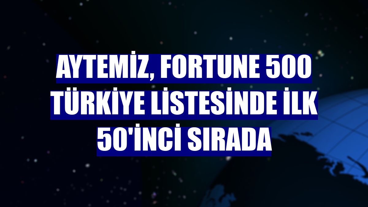 Aytemiz, Fortune 500 Türkiye listesinde ilk 50'inci sırada