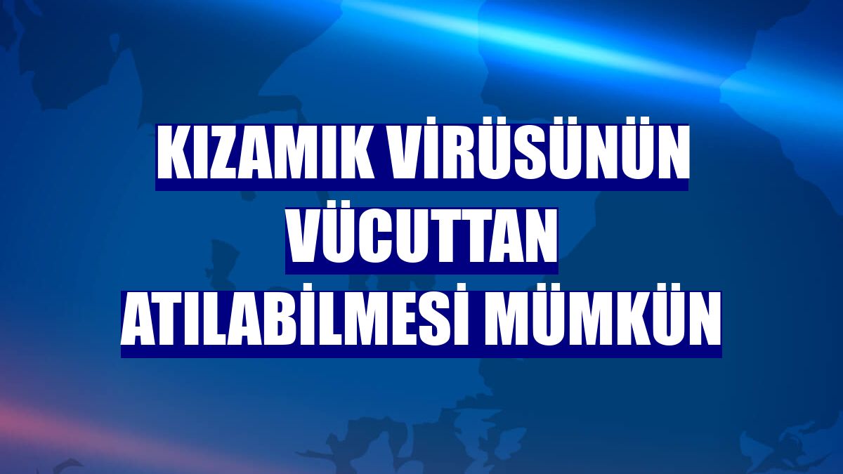 Kızamık virüsünün vücuttan atılabilmesi mümkün