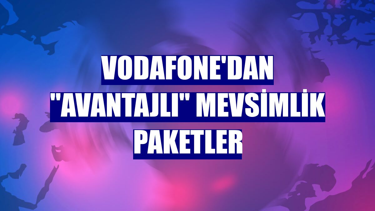 Vodafone'dan "avantajlı" Mevsimlik Paketler