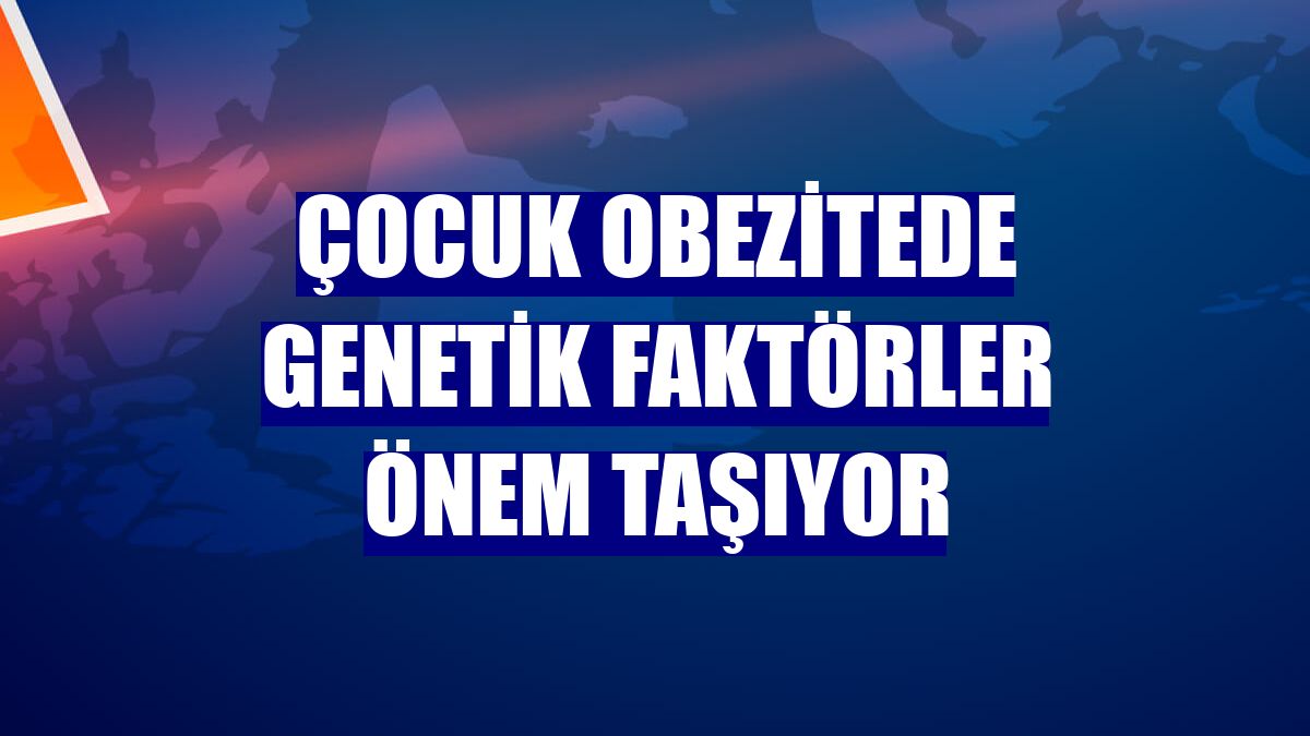 Çocuk obezitede genetik faktörler önem taşıyor